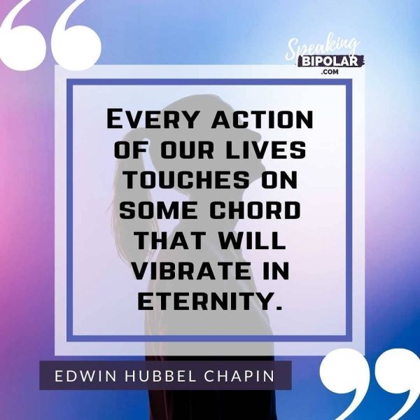 EVERY ACTION OF OUR LIVES TOUCHES ON SOME CHORD THAT WILL VIBRATE IN ETERNITY. EDWIN HUBBEL CHAPIN