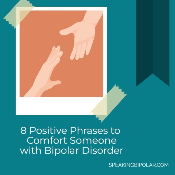 8 Positive Phrases to Comfort Someone with Bipolar Disorder SPEAKINGBIPOLAR.COM