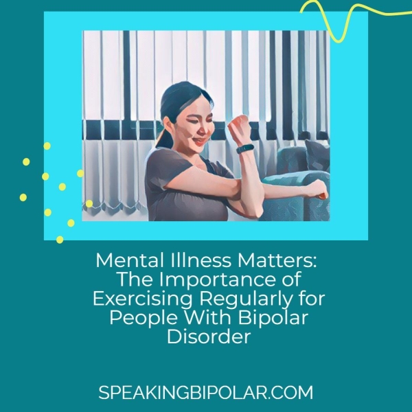 Mental Illness Matters: The Importance of Exercising Regularly for People With Bipolar Disorder SPEAKINGBIPOLAR.COM