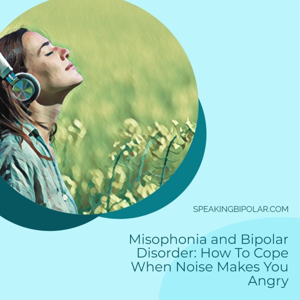 SPEAKINGBIPOLAR.COM Misophonia and Bipolar Disorder: How To Cope When Noise Makes You Angry