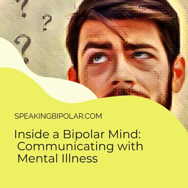 SPEAKINGBIPOLAR.COM Inside a Bipolar Mind: Communicating with Mental Illness