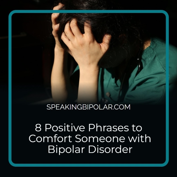SPEAKINGBIPOLAR.COM 8 Positive Phrases to Comfort Someone with Bipolar Disorder