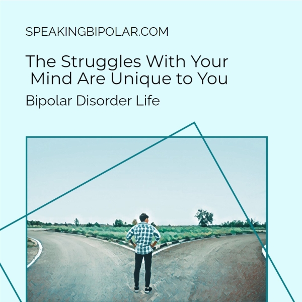 SPEAKINGBIPOLAR.COM The Struggles With Your Mind Are Unique to You Bipolar Disorder Life
