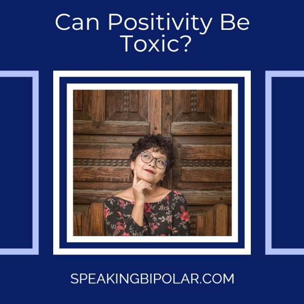 Can Positivity Be Toxic? SPEAKINGBIPOLAR.COM
