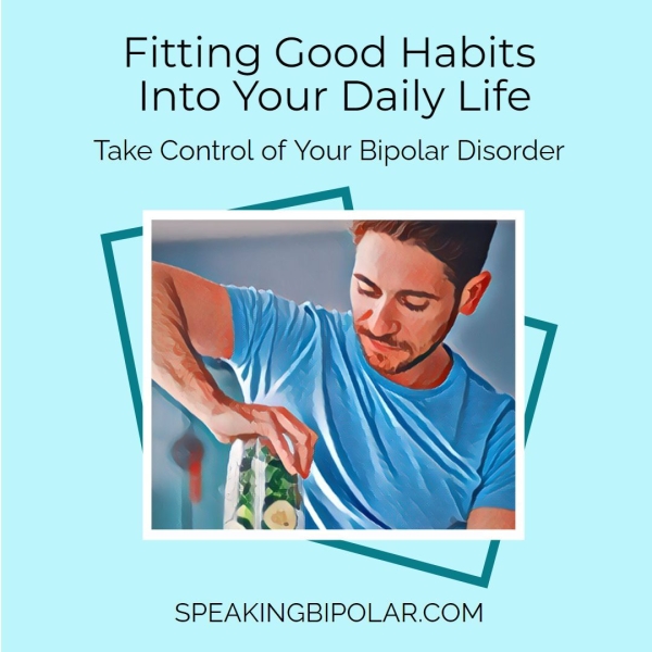 Fitting Good Habits Into Your Daily Life Take Control of Your Bipolar Disorder SPEAKINGBIPOLAR.COM